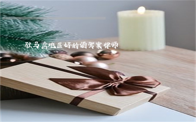 驻马店地区好的酒驾案律师 驻马店地区好的酒驾案律师