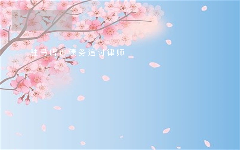 驻马店市债务追讨律师 驻马店市债务追讨律师