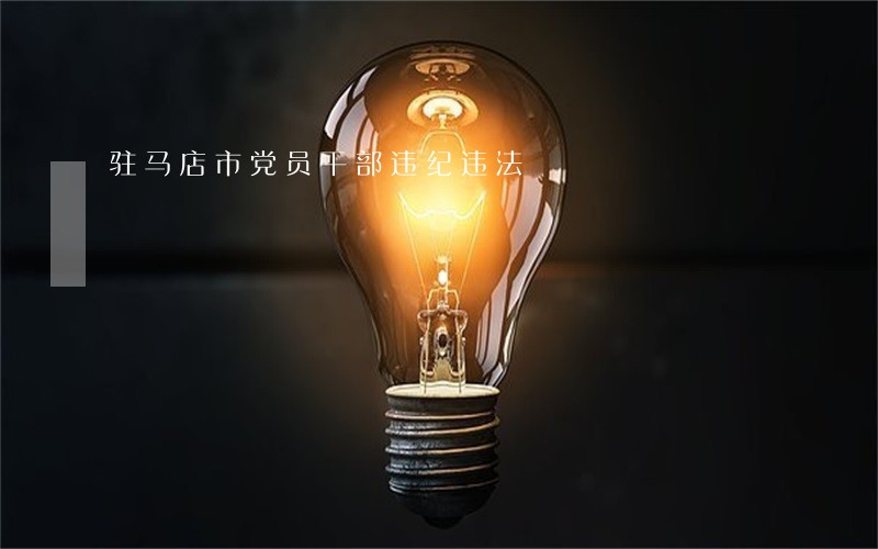 驻马店市党员干部违纪违法 驻马店市党员干部违纪违法