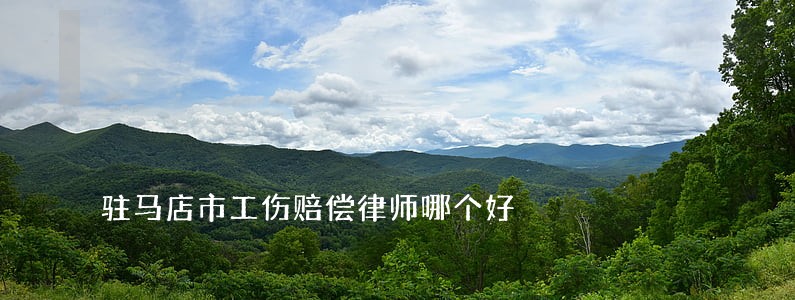 驻马店市工伤赔偿律师哪个好 驻马店市工伤赔偿律师哪个好
