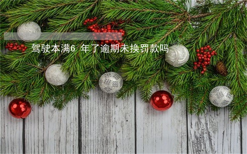 驾驶本满6年了逾期未换罚款吗