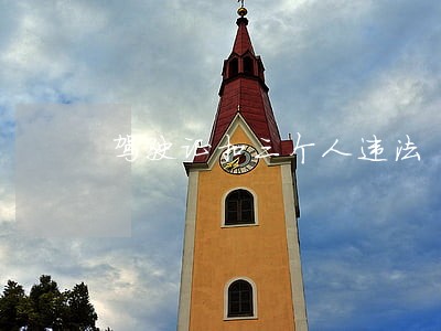 驾驶证扣三个人违法 驾驶证扣三个人违法