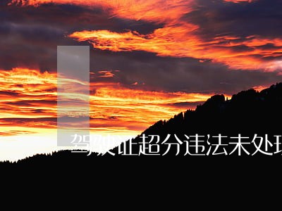 驾驶证超分违法未处理怎么办 驾驶证超分违法未处理怎么办