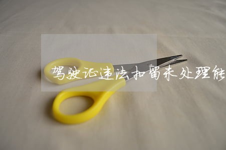 驾驶证违法扣留未处理能吊销吗