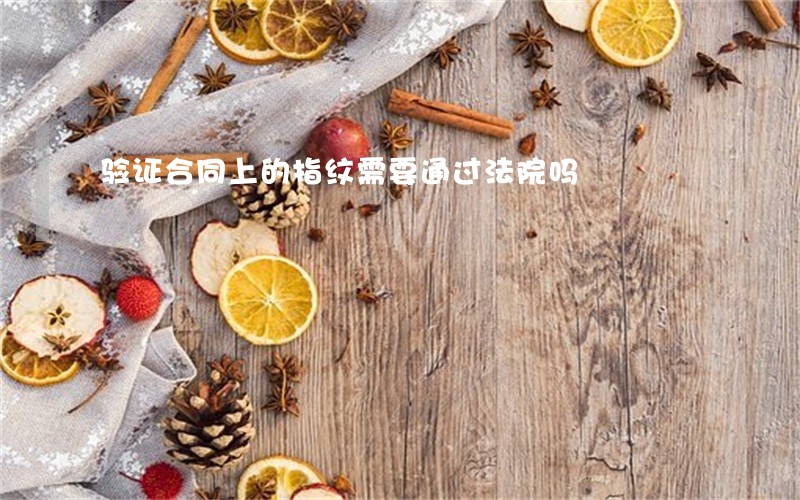 验证合同上的指纹需要通过法院吗
