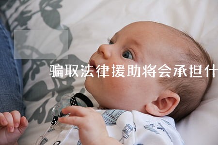 骗取法律援助将会承担什么后果 骗取法律援助将会承担什么后果