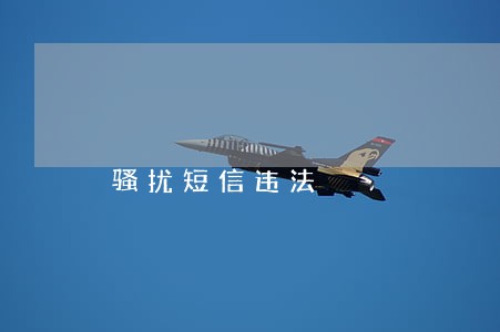 骚扰短信违法 骚扰短信违法