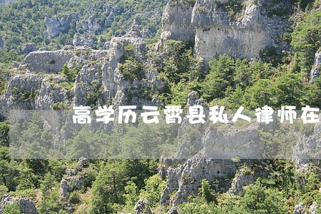 高学历云霄县私人律师在线律师