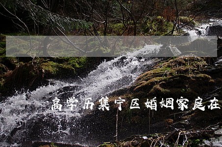 高学历集宁区婚姻家庭在线律师 高学历集宁区婚姻家庭在线律师