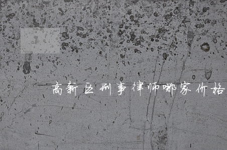 高新区刑事律师哪家价格实惠 高新区刑事律师哪家价格实惠