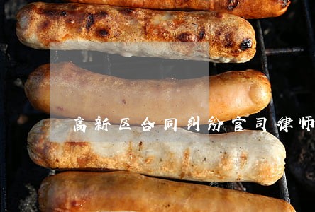 高新区合同纠纷官司律师 高新区合同纠纷官司律师