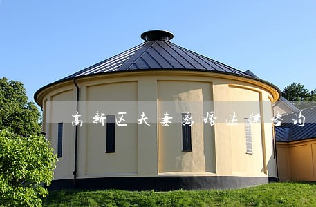 高新区夫妻离婚法律咨询 高新区夫妻离婚法律咨询