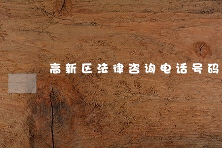 高新区法律咨询电话号码 高新区法律咨询电话号码