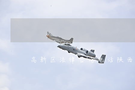 高新区法律咨询电话陕西 高新区法律咨询电话陕西