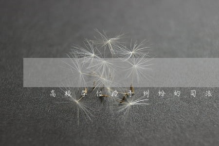 高校学位授予纠纷的司法审查研究