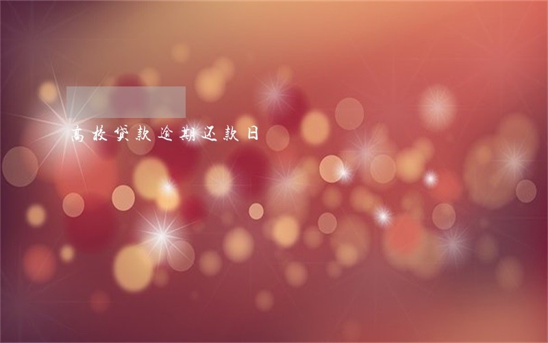 高校贷款逾期还款日 高校贷款逾期还款日