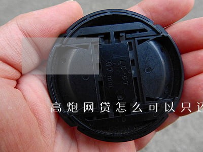 高炮网贷怎么可以只还本金 高炮网贷怎么可以只还本金