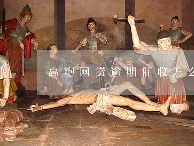 高炮网贷逾期催收怎么办 高炮网贷逾期催收怎么办