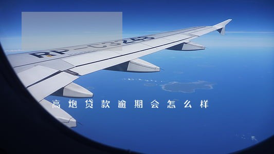 高炮贷款逾期会怎么样 高炮贷款逾期会怎么样