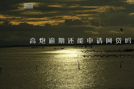 高炮逾期还能申请网贷吗 高炮逾期还能申请网贷吗