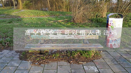 高空作业证可以借人违法吗