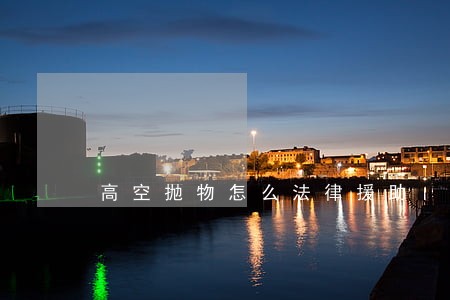 高空抛物怎么法律援助 高空抛物怎么法律援助