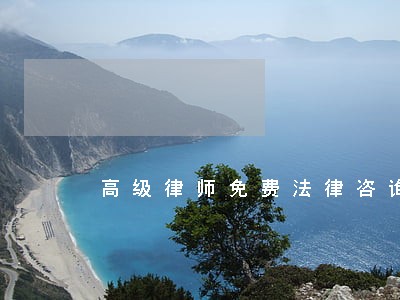 高级律师免费法律咨询 高级律师免费法律咨询