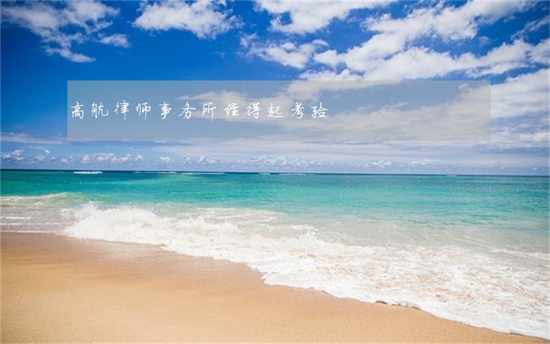高航律师事务所经得起考验 高航律师事务所经得起考验