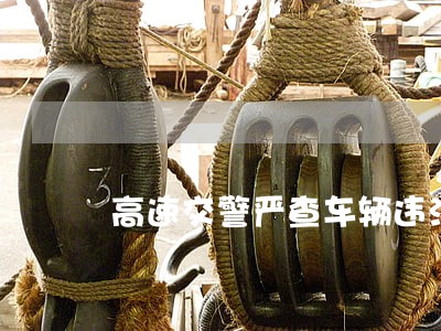 高速交警严查车辆违法超员 高速交警严查车辆违法超员