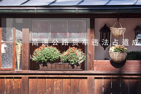 高速公路货车违法占道成因及对策 高速公路货车违法占道成因及对策