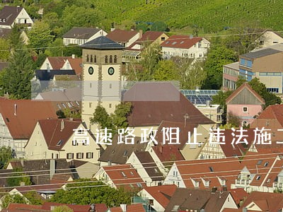 高速路政阻止违法施工具体措施 高速路政阻止违法施工具体措施
