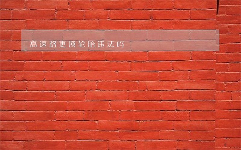 高速路更换轮胎违法吗 高速路更换轮胎违法吗
