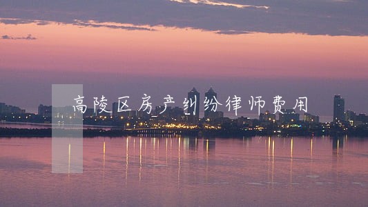 高陵区房产纠纷律师费用 高陵区房产纠纷律师费用
