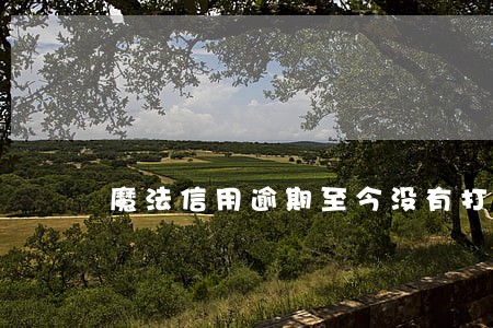 魔法信用逾期至今没有打电话 魔法信用逾期至今没有打电话