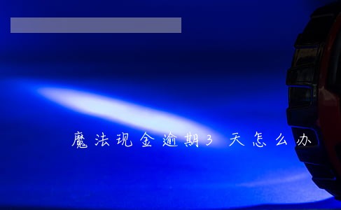魔法现金逾期3天怎么办 魔法现金逾期3天怎么办