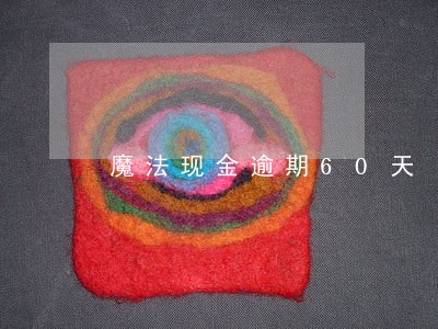 魔法现金逾期60天 魔法现金逾期60天