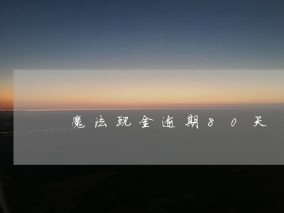 魔法现金逾期80天 魔法现金逾期80天