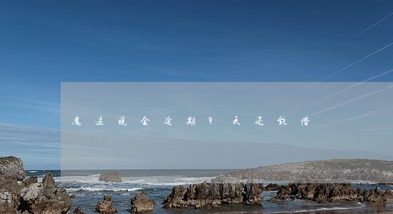 魔法现金逾期9天还能借 魔法现金逾期9天还能借