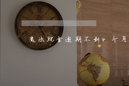 魔法现金逾期不到4个月 魔法现金逾期不到4个月