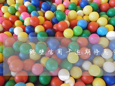 鹤壁信用卡逾期停息分期申请条件 鹤壁信用卡逾期停息分期申请条件