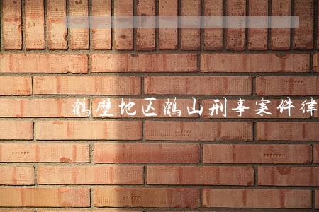 鹤壁地区鹤山刑事案件律师多少钱 鹤壁地区鹤山刑事案件律师多少钱