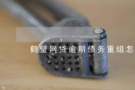 鹤壁网贷逾期债务重组怎么协商 鹤壁网贷逾期债务重组怎么协商