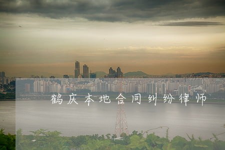 鹤庆本地合同纠纷律师 鹤庆本地合同纠纷律师