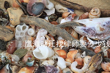 鹰潭动迁找律师要多少钱 鹰潭动迁找律师要多少钱