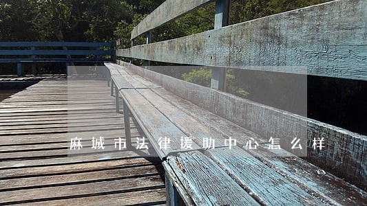麻城市法律援助中心怎么样 麻城市法律援助中心怎么样