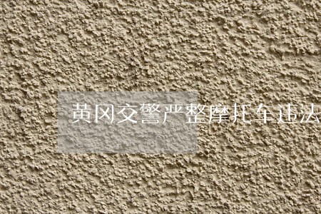 黄冈交警严整摩托车违法行为