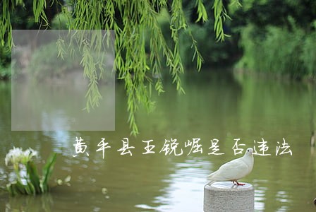 黄平县王锐崛是否违法 黄平县王锐崛是否违法