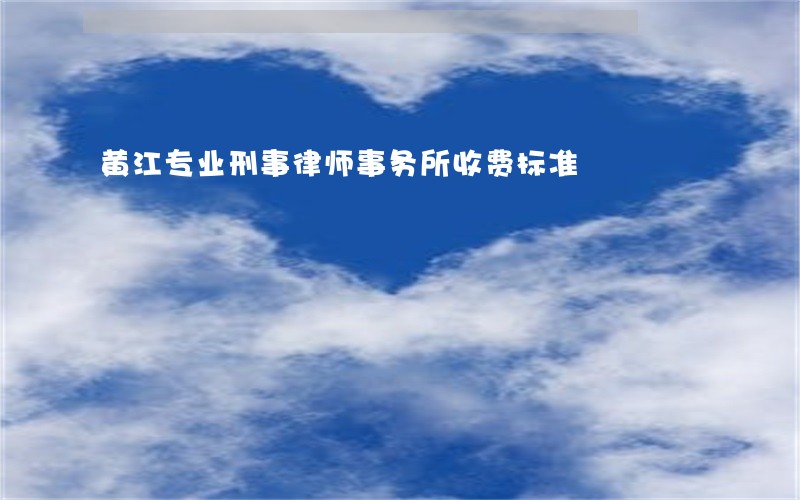 黄江专业刑事律师事务所收费标准 黄江专业刑事律师事务所收费标准