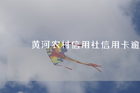 黄河农村信用社信用卡逾期 黄河农村信用社信用卡逾期