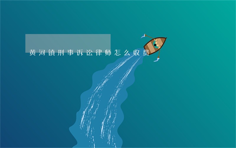 黄河镇刑事诉讼律师怎么收费